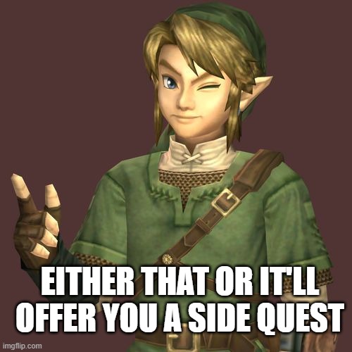 Zelda | EITHER THAT OR IT'LL OFFER YOU A SIDE QUEST | image tagged in zelda | made w/ Imgflip meme maker