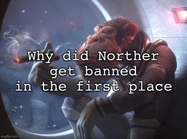 Space monkey smoking cigar | Why did Norther get banned in the first place | image tagged in space monkey smoking cigar,msmg | made w/ Imgflip meme maker