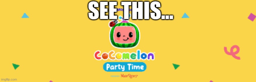 See this... | SEE THIS... | image tagged in cocomelon,party,moonbug | made w/ Imgflip meme maker