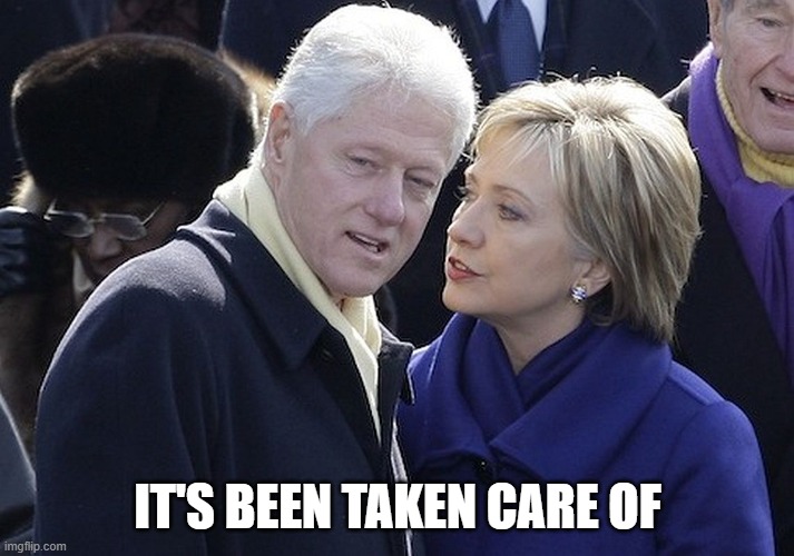 bill and hillary | IT'S BEEN TAKEN CARE OF | image tagged in bill and hillary | made w/ Imgflip meme maker