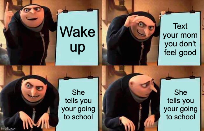 Gru's Plan | Wake up; Text your mom you don't feel good; She tells you your going to school; She tells you your going to school | image tagged in memes,gru's plan | made w/ Imgflip meme maker