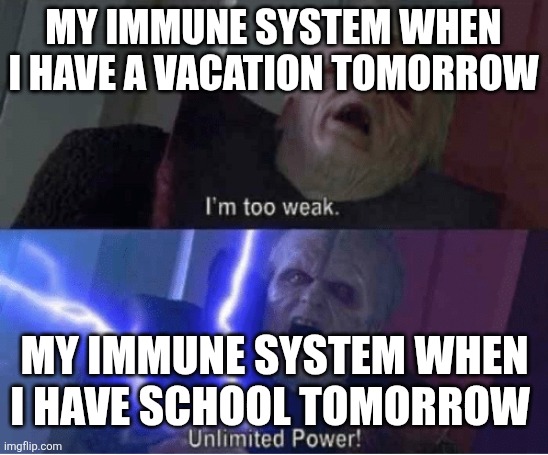 My immune system be like: | MY IMMUNE SYSTEM WHEN I HAVE A VACATION TOMORROW; MY IMMUNE SYSTEM WHEN I HAVE SCHOOL TOMORROW | image tagged in too weak unlimited power | made w/ Imgflip meme maker