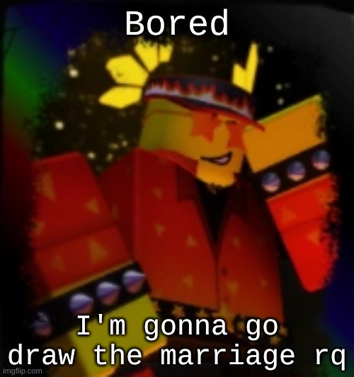 Milestone Elliot | Bored; I'm gonna go draw the marriage rq | image tagged in milestone elliot | made w/ Imgflip meme maker