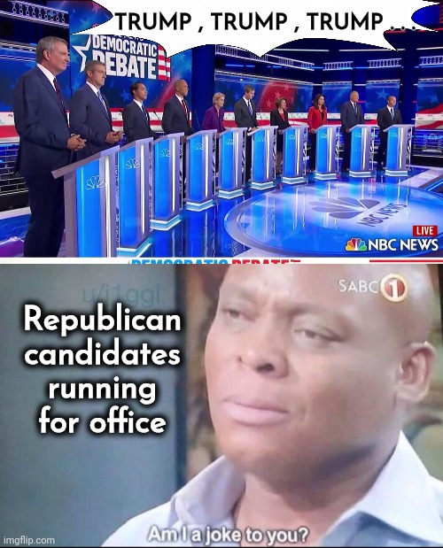 Democrats Campaign Ads be like | TRUMP , TRUMP , TRUMP . . . Republican candidates running for office | image tagged in democratic debate,am i a joke to you,single minded,no agenda,party of haters,election day | made w/ Imgflip meme maker