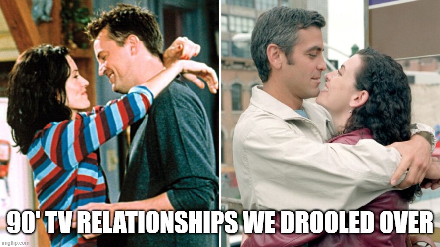 90s TV | 90' TV RELATIONSHIPS WE DROOLED OVER | image tagged in 1990s | made w/ Imgflip meme maker