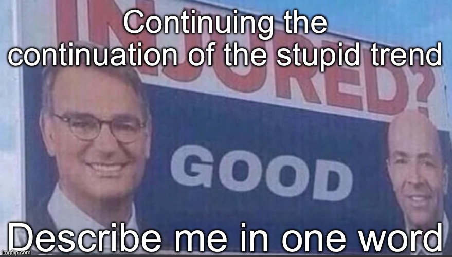 Injured Good announcement | Continuing the continuation of the stupid trend; Describe me in one word | image tagged in injured good announcement | made w/ Imgflip meme maker