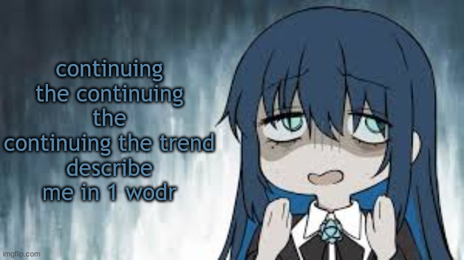 Ado | continuing the continuing the continuing the trend
describe me in 1 wodr | image tagged in ado | made w/ Imgflip meme maker