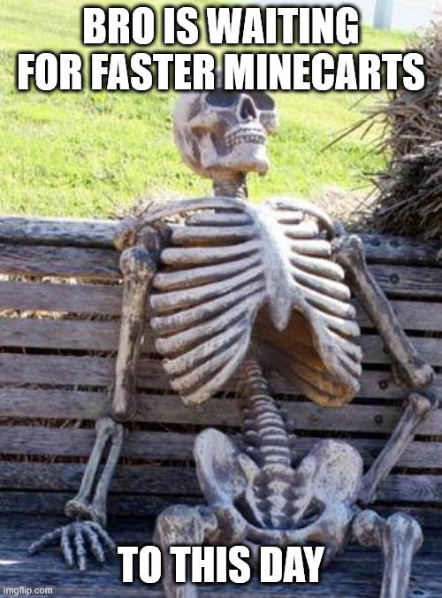 Faster Minecarts | BRO IS WAITING FOR FASTER MINECARTS; TO THIS DAY | image tagged in memes,waiting skeleton,minecraft | made w/ Imgflip meme maker