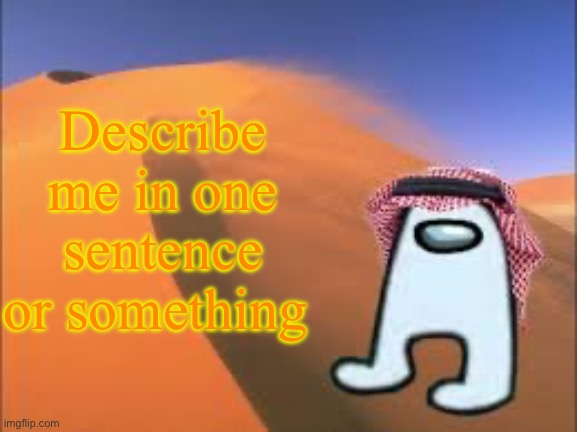 ArabMogus low effort announce temp | Describe me in one sentence or something | image tagged in arabmogus low effort announce temp | made w/ Imgflip meme maker