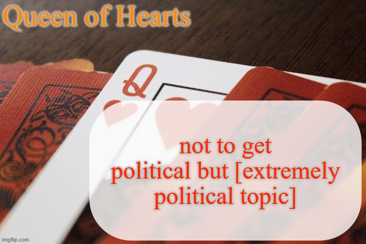 anyone agree? | not to get political but [extremely political topic] | image tagged in queen of hearts announcement | made w/ Imgflip meme maker