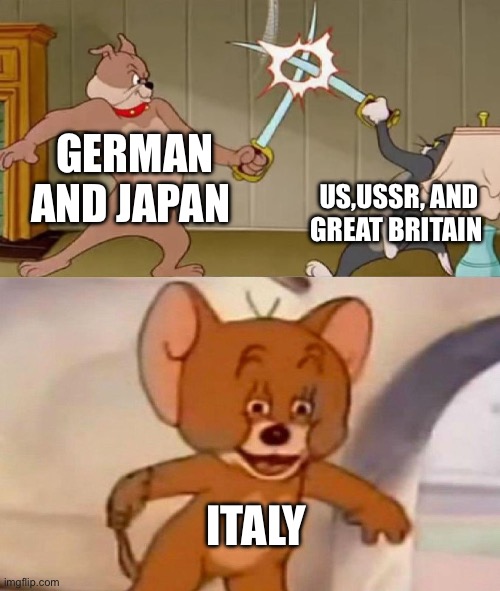 Tom and Jerry swordfight | GERMAN AND JAPAN; US,USSR, AND GREAT BRITAIN; ITALY | image tagged in tom and jerry swordfight | made w/ Imgflip meme maker