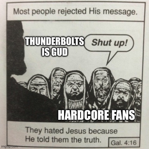 I mean it modern Disney this movie is in the wrong timeline | THUNDERBOLTS IS GUD; HARDCORE FANS | image tagged in they hated jesus because he told them the truth | made w/ Imgflip meme maker