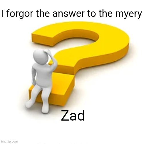 Should've written it down :( | I forgor the answer to the myery; Zad | image tagged in man sitting on question mark,i forgor | made w/ Imgflip meme maker