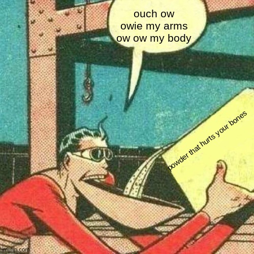 ow ow ow | ouch ow owie my arms ow ow my body; powder that hurts your bones | image tagged in powder that makes you say yes,r/bonehurtingjuice | made w/ Imgflip meme maker