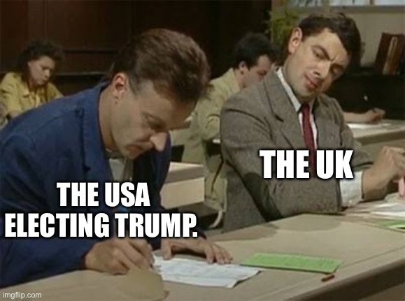 Mr bean copying | THE UK; THE USA ELECTING TRUMP. | image tagged in mr bean copying | made w/ Imgflip meme maker