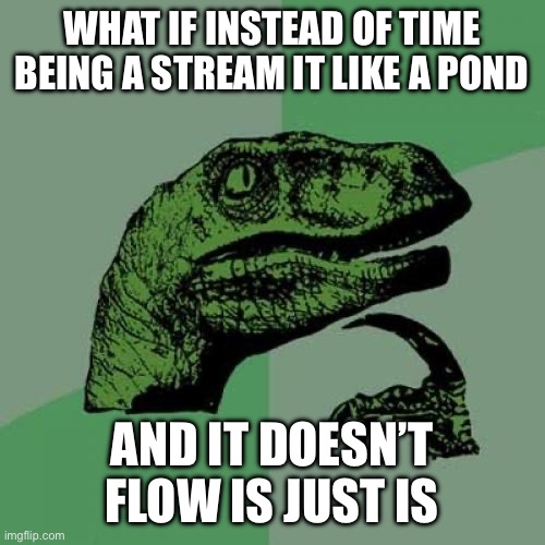 Well well well, you can read, now go touch grass | WHAT IF INSTEAD OF TIME BEING A STREAM IT LIKE A POND; AND IT DOESN’T FLOW IS JUST IS | image tagged in memes,philosoraptor | made w/ Imgflip meme maker
