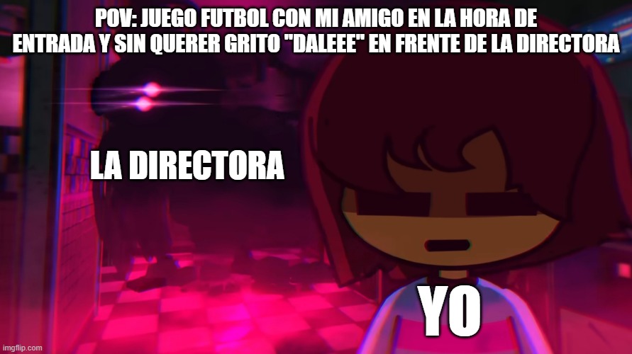 Indie cross frisk danger | POV: JUEGO FUTBOL CON MI AMIGO EN LA HORA DE ENTRADA Y SIN QUERER GRITO "DALEEE" EN FRENTE DE LA DIRECTORA; LA DIRECTORA; YO | image tagged in indie cross frisk danger | made w/ Imgflip meme maker