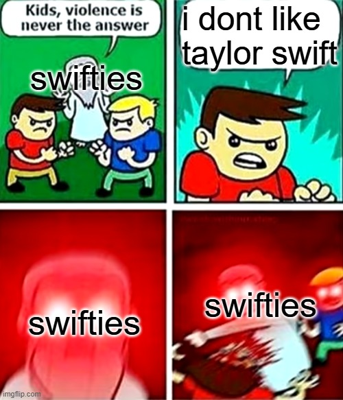 Kids violence is never the answer | i dont like taylor swift; swifties; swifties; swifties | image tagged in kids violence is never the answer,taylor swift,memes | made w/ Imgflip meme maker