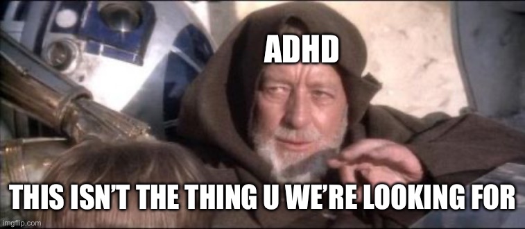 These Aren't The Droids You Were Looking For | ADHD; THIS ISN’T THE THING U WE’RE LOOKING FOR | image tagged in memes,these aren't the droids you were looking for | made w/ Imgflip meme maker