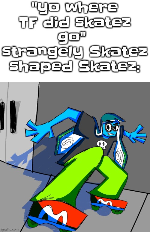Skatez's real name is #13284509297512 btw, however she uses "skatez" as her real name | "yo where TF did skatez go" 
strangely Skatez shaped Skatez: | image tagged in cellular humor promo art | made w/ Imgflip meme maker