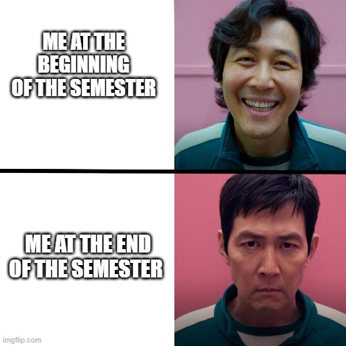 Squid Game (Season 1 vs Season 2) | ME AT THE BEGINNING OF THE SEMESTER; ME AT THE END OF THE SEMESTER | image tagged in squid game season 1 vs season 2 | made w/ Imgflip meme maker