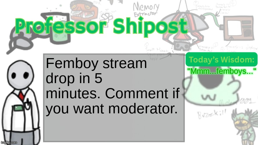 ദ്ദി（• ˕ •マ.ᐟ | Femboy stream drop in 5 minutes. Comment if you want moderator. "Mmm...femboys..." | image tagged in professor shitpost's anouncement template ver 2 | made w/ Imgflip meme maker