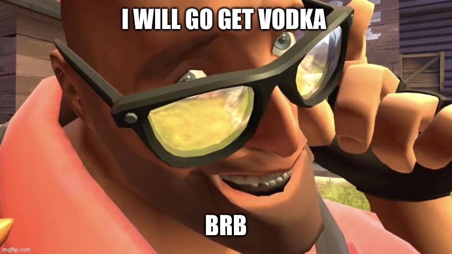Heavy from Heavy is dead | I WILL GO GET VODKA BRB | image tagged in heavy from heavy is dead | made w/ Imgflip meme maker