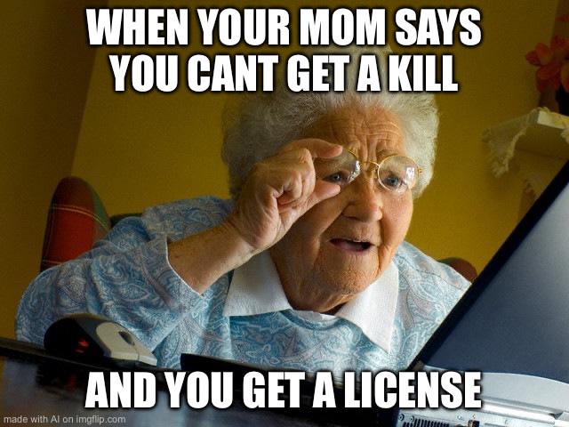 My mom would spend her rent money to bail me out ????? | WHEN YOUR MOM SAYS YOU CANT GET A KILL; AND YOU GET A LICENSE | image tagged in memes,grandma finds the internet | made w/ Imgflip meme maker