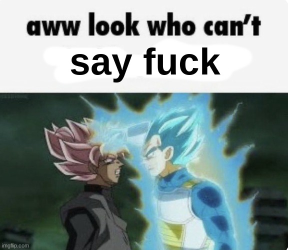 aww look who can't | say fuck | image tagged in aww look who can't | made w/ Imgflip meme maker