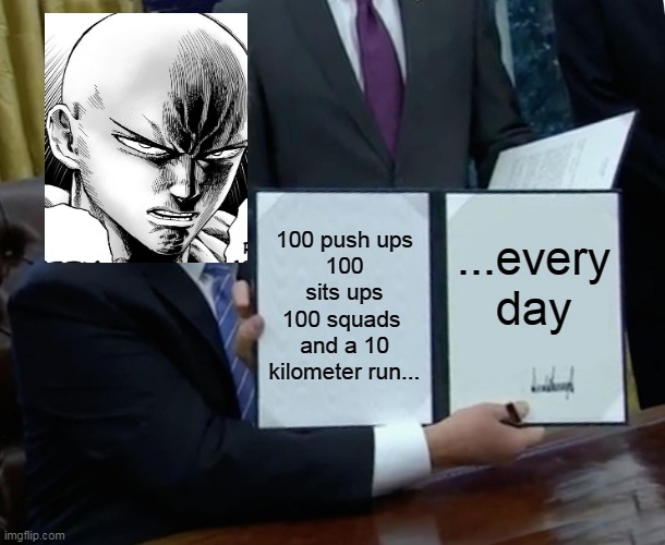 saitama workout | 100 push ups
100 sits ups
100 squads 
and a 10 kilometer run... ...every day | image tagged in memes,trump bill signing,saitama | made w/ Imgflip meme maker