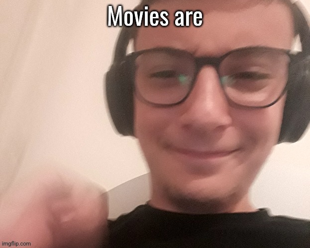 iUnfunnyCummings | Movies are | image tagged in iunfunnycummings | made w/ Imgflip meme maker