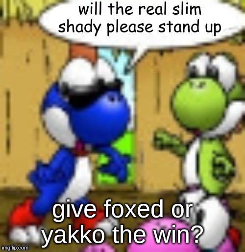 will the real slim shady please stand up | give foxed or yakko the win? | image tagged in will the real slim shady please stand up | made w/ Imgflip meme maker