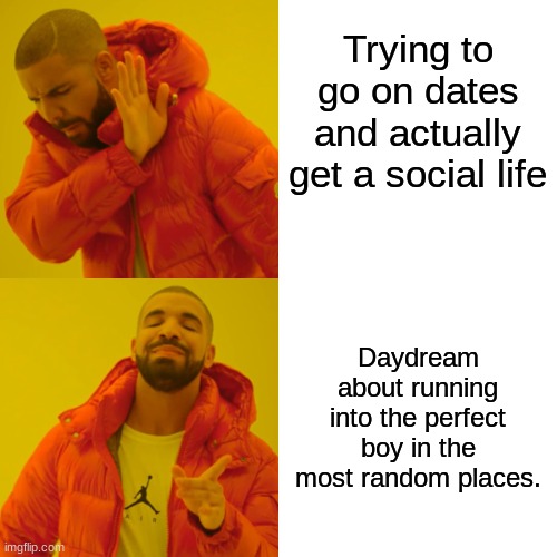 Waiting for the perfect man still... | Trying to go on dates and actually get a social life; Daydream about running into the perfect boy in the most random places. | image tagged in memes,drake hotline bling,funny,crush,relationship,relatable | made w/ Imgflip meme maker