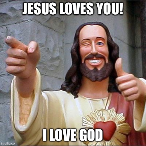 Jesus Loves You! | JESUS LOVES YOU! I LOVE GOD | image tagged in memes,buddy christ | made w/ Imgflip meme maker