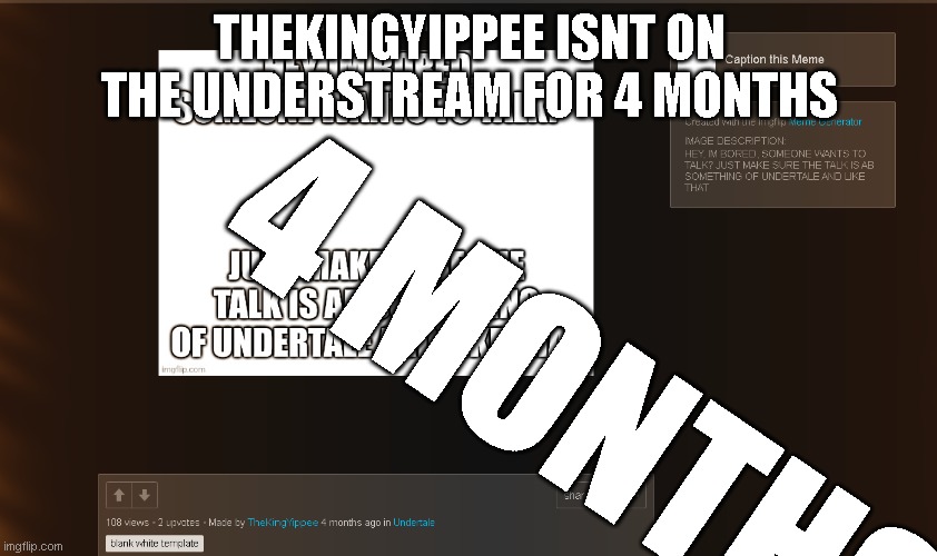 THEKINGYIPPEE ISNT ON THE UNDERSTREAM FOR 4 MONTHS; 4 MONTHS | made w/ Imgflip meme maker