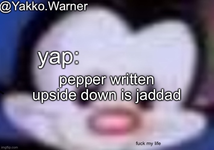 yappo i mean yakko.warner template | pepper written upside down is jaddad | image tagged in yappo i mean yakko warner template | made w/ Imgflip meme maker