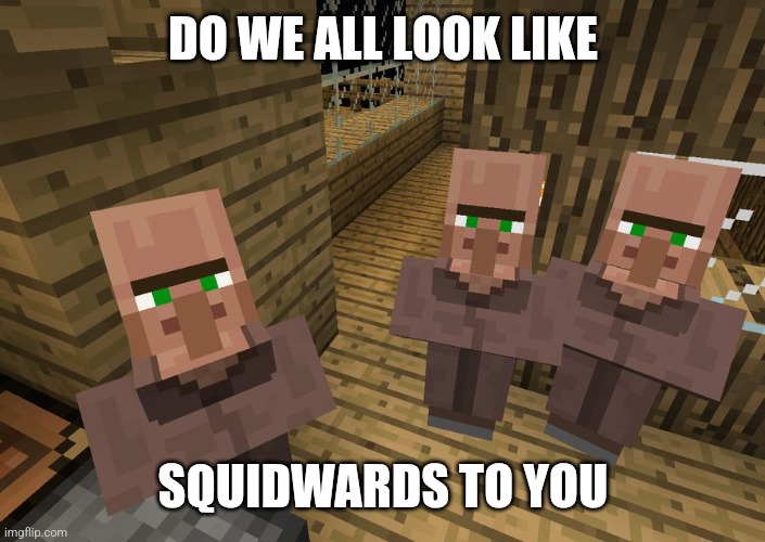 Minecraft Villagers | DO WE ALL LOOK LIKE SQUIDWARDS TO YOU | image tagged in minecraft villagers | made w/ Imgflip meme maker