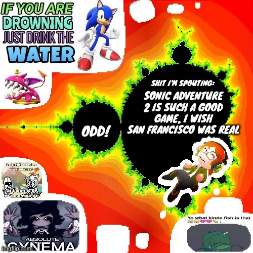 Not abbreviated this time | SONIC ADVENTURE 2 IS SUCH A GOOD GAME, I WISH SAN FRANCISCO WAS REAL | image tagged in odd mandelbrot announcement template mii version | made w/ Imgflip meme maker