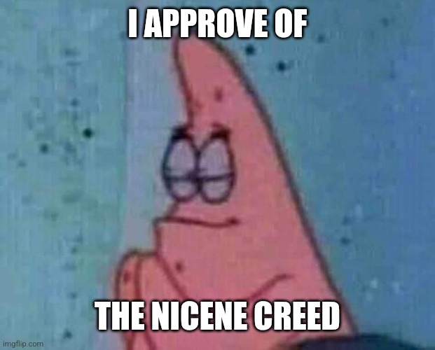 Praying patrick | I APPROVE OF THE NICENE CREED | image tagged in praying patrick | made w/ Imgflip meme maker