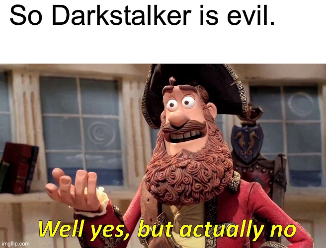 Well Yes, But Actually No Meme | So Darkstalker is evil. | image tagged in memes,well yes but actually no | made w/ Imgflip meme maker