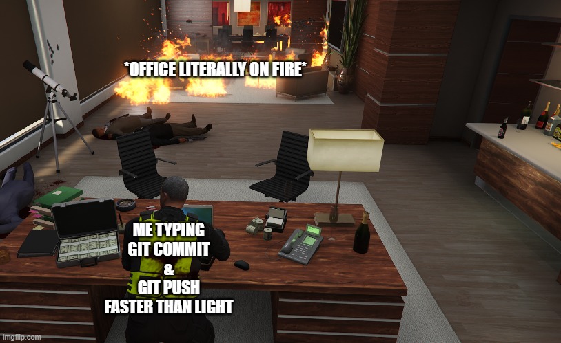 Basic priority | *OFFICE LITERALLY ON FIRE*; ME TYPING
GIT COMMIT
&
GIT PUSH
FASTER THAN LIGHT | image tagged in developer,programming,git | made w/ Imgflip meme maker