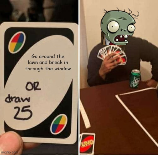 why don't they just do that like they got ladders and stuff like hammers | Go around the lawn and break in through the window | image tagged in memes,uno draw 25 cards | made w/ Imgflip meme maker