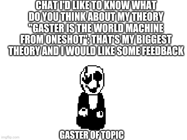 If you can't find it i sent the link in the comments | CHAT I'D LIKE TO KNOW WHAT DO YOU THINK ABOUT MY THEORY "GASTER IS THE WORLD MACHINE FROM ONESHOT": THAT'S MY BIGGEST THEORY AND I WOULD LIKE SOME FEEDBACK; GASTER OF TOPIC | made w/ Imgflip meme maker