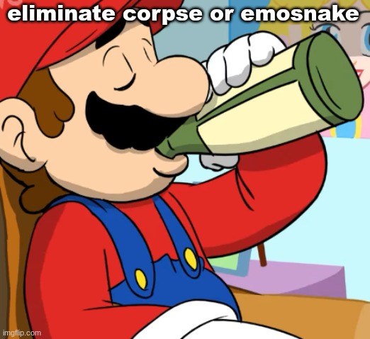mario drinking | eliminate corpse or emosnake | image tagged in mario drinking | made w/ Imgflip meme maker