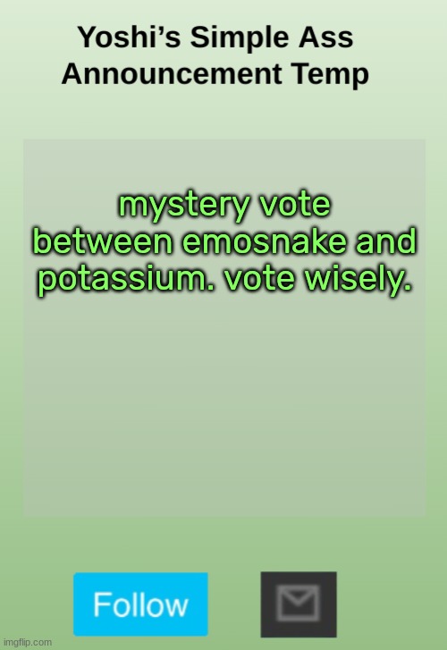 Yoshi's Bland As Hell Temp | mystery vote between emosnake and potassium. vote wisely. | image tagged in yoshi's bland as hell temp | made w/ Imgflip meme maker
