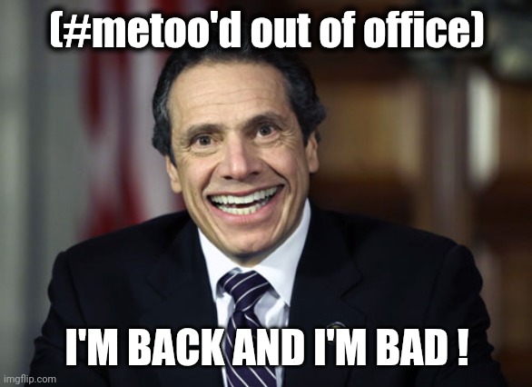 Andrew Cuomo | (#metoo'd out of office) I'M BACK AND I'M BAD ! | image tagged in andrew cuomo | made w/ Imgflip meme maker
