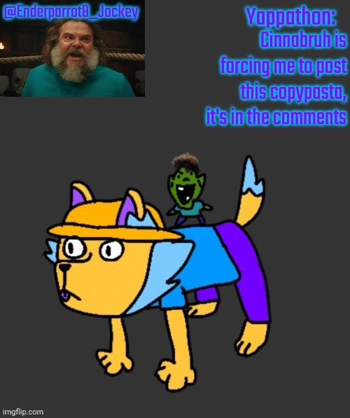 Enderparrot8 announcement | Cinnabruh is forcing me to post this copypasta, it's in the comments | image tagged in enderparrot8 announcement | made w/ Imgflip meme maker