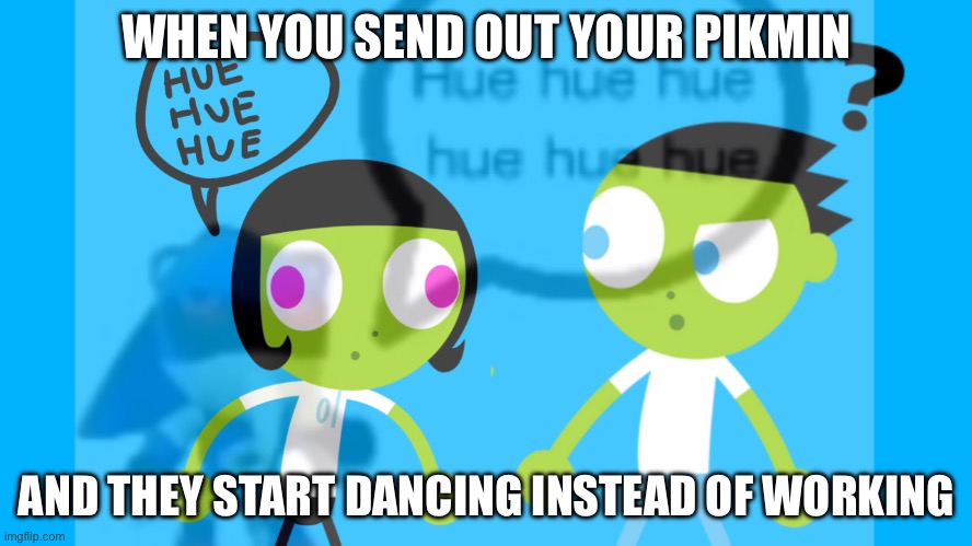PBS Kids hue hue hue | WHEN YOU SEND OUT YOUR PIKMIN; AND THEY START DANCING INSTEAD OF WORKING | image tagged in pbs kids hue hue hue | made w/ Imgflip meme maker