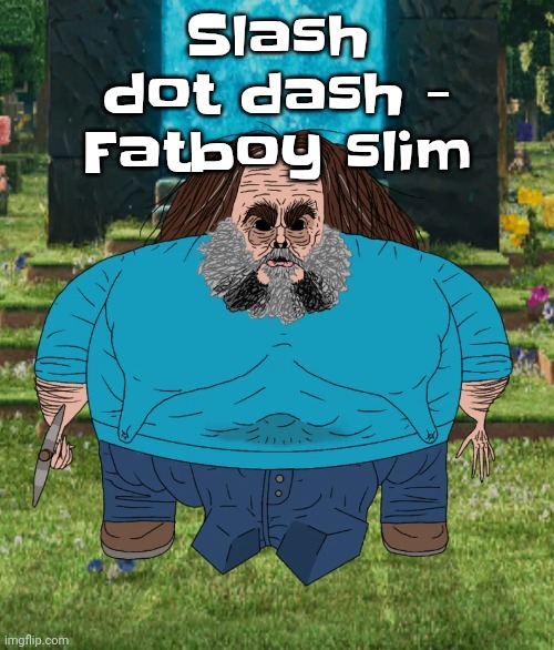 Best song he's made other than that brimful of asha remix he made imo, he makes bangers | Slash dot dash - Fatboy slim | image tagged in i am steve | made w/ Imgflip meme maker