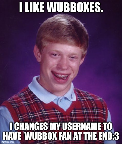 update! | I LIKE WUBBOXES. I CHANGES MY USERNAME TO HAVE  WUBBOX FAN AT THE END:3 | image tagged in memes,bad luck brian,news,update | made w/ Imgflip meme maker